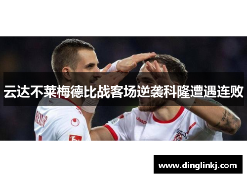 云达不莱梅德比战客场逆袭科隆遭遇连败
