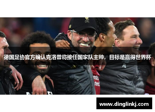 德国足协官方确认克洛普将接任国家队主帅，目标是赢得世界杯