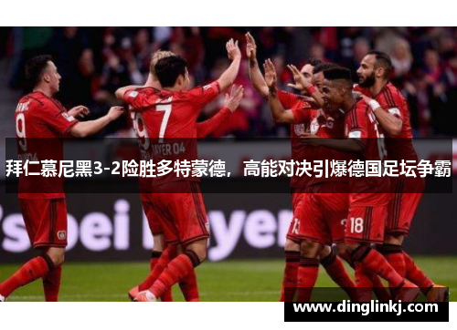 拜仁慕尼黑3-2险胜多特蒙德，高能对决引爆德国足坛争霸