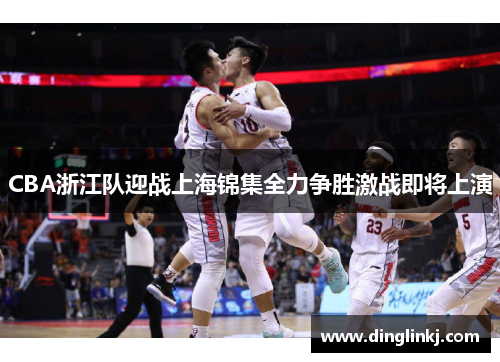 CBA浙江队迎战上海锦集全力争胜激战即将上演