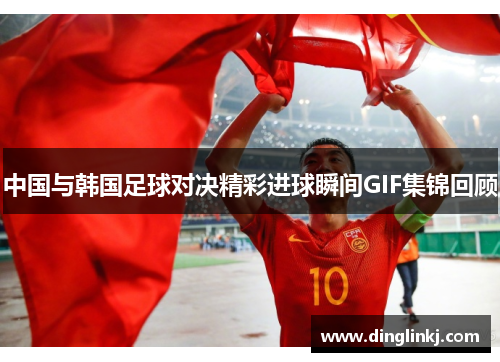 中国与韩国足球对决精彩进球瞬间GIF集锦回顾