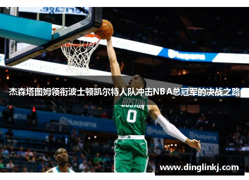 杰森塔图姆领衔波士顿凯尔特人队冲击NBA总冠军的决战之路