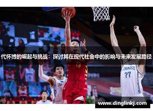 代怀博的崛起与挑战：探讨其在现代社会中的影响与未来发展路径